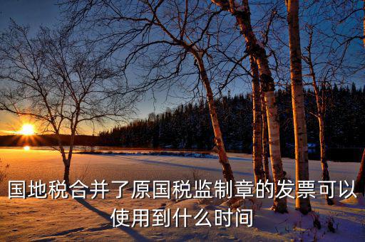 福建國(guó)地稅監(jiān)制章什么時(shí)候更換，2019年發(fā)票換監(jiān)制章了未開的舊監(jiān)制章發(fā)票是不是就不能用了