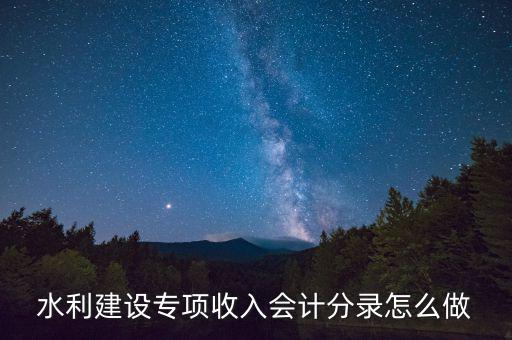 水利專項(xiàng)收入什么意思，水利建設(shè)專項(xiàng)收入會(huì)計(jì)分錄怎么做