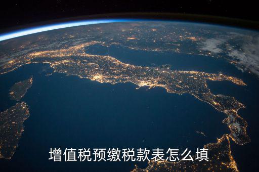 預(yù)交稅款表是什么，增值稅預(yù)繳稅款表怎么填