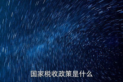 什么是稅收政策解讀，簡述我國出口貨物稅收政策的類型