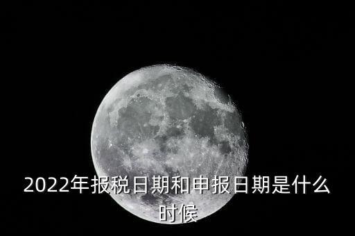 通用申報什么時候，2022年納稅申報時間什么時候