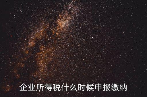 居民企業(yè)所得稅什么時候申報，企業(yè)所得稅多久申報一次