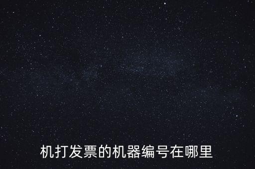 發(fā)票機器編號是什么，機打發(fā)票的機器編號在哪里