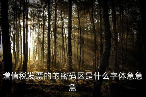 發(fā)票密碼區(qū)是什么字體，增值稅發(fā)票的的密碼區(qū)是什么字體急急急