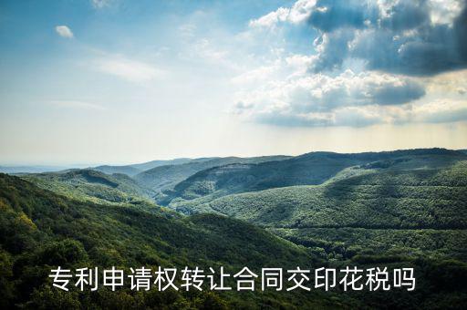 轉(zhuǎn)讓專(zhuān)利技術(shù)按什么交印花稅，專(zhuān)利實(shí)施許可合同繳納印花稅嗎
