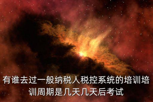 培訓(xùn)完什么時(shí)候裝稅控設(shè)備，有誰(shuí)去過(guò)一般納稅人稅控系統(tǒng)的培訓(xùn)培訓(xùn)周期是幾天幾天后考試