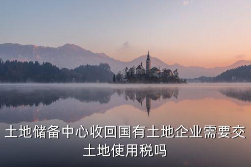 土地收儲(chǔ) 企業(yè)要交什么稅，企業(yè)購(gòu)買土地需繳納哪些稅