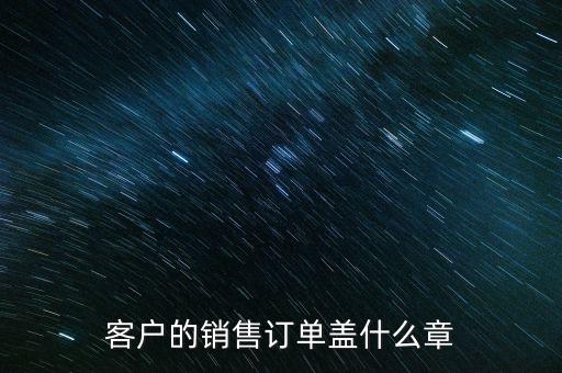 客戶(hù)的銷(xiāo)售訂單蓋什么章