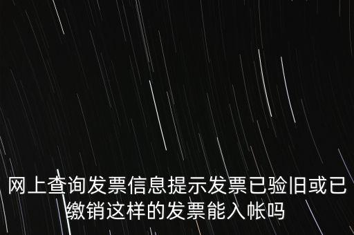 驗(yàn)舊繳銷什么意思，網(wǎng)上查詢發(fā)票信息提示發(fā)票已驗(yàn)舊或已繳銷這樣的發(fā)票能入帳嗎