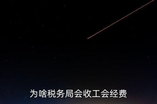 為什么叫工會(huì)經(jīng)費(fèi)地稅代收，為啥稅務(wù)局會(huì)收工會(huì)經(jīng)費(fèi)