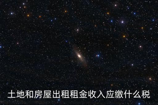 土地租金是繳納什么稅，土地和房屋出租租金收入應(yīng)繳什么稅