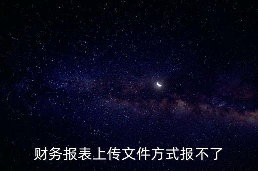 財(cái)務(wù)報表上傳文件方式報不了