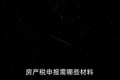 報(bào)房產(chǎn)稅需要什么資料，房產(chǎn)稅申報(bào)需哪些材料