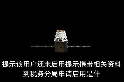 稅局預約號全省通辦是什么意思，提示該用戶還未啟用提示攜帶相關資料到稅務分局申請啟用是什