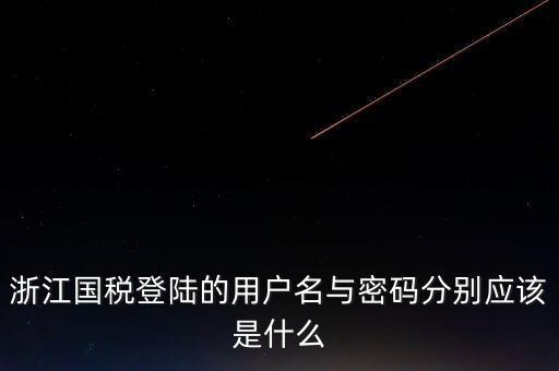 浙江網(wǎng)上稅務(wù)局的用戶是什么，浙江國(guó)稅登陸的用戶名與密碼分別應(yīng)該是什么