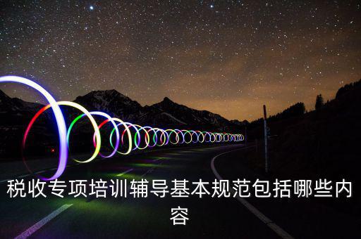 稅局培訓些什么資料，國稅公務員崗前培訓都是些什么內容