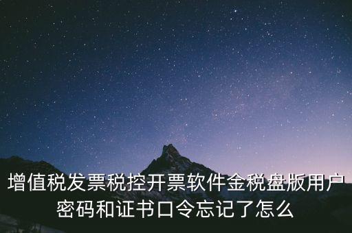 增值稅發(fā)票稅控開(kāi)票軟件金稅盤版用戶密碼和證書口令忘記了怎么