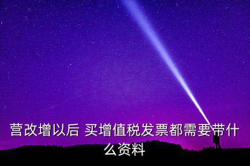 營(yíng)改增需要什么資料，營(yíng)改增小規(guī)模企業(yè)到國(guó)稅局辦理增值稅發(fā)票需要哪些材料
