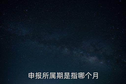 納稅申報(bào)期是什么意思，申報(bào)所屬期是指哪個(gè)月
