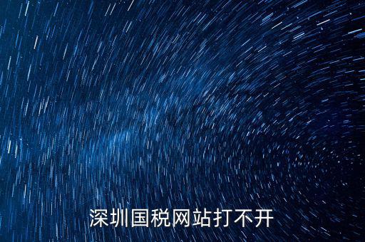 深圳國稅局網(wǎng)站為什么打不開，為什么深圳國稅進(jìn)不去