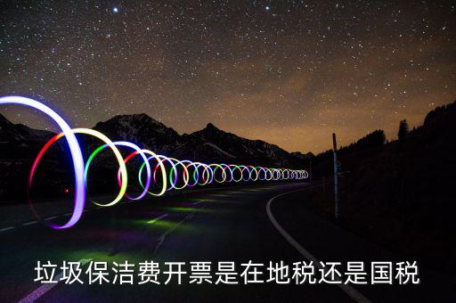 企業(yè)垃圾費(fèi)在什么地方申報(bào)，垃圾保潔費(fèi)開(kāi)票是在地稅還是國(guó)稅