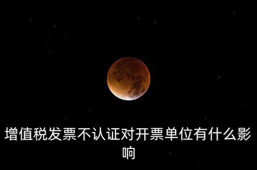 收到的增值稅發(fā)票一直沒有認(rèn)證會(huì)給企業(yè)帶來什么不利，2017年兩張十多萬的發(fā)票沒有認(rèn)證會(huì)怎么樣