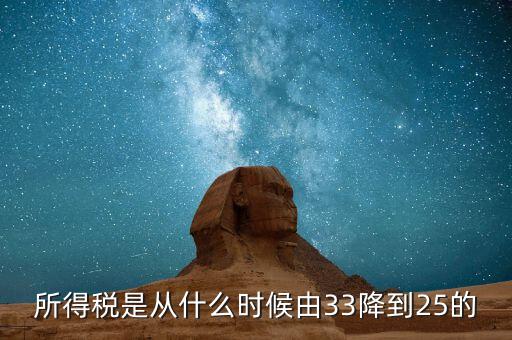 33下調(diào)到25稅收有什么好處，所得稅是從什么時候由33降到25的