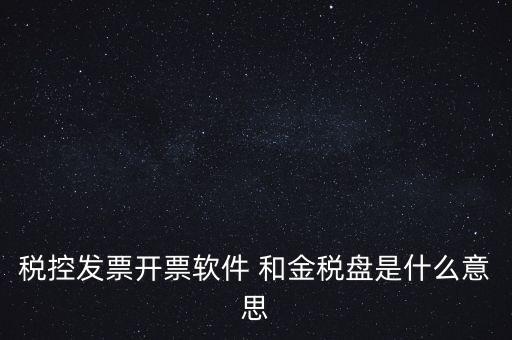 什么叫稅控盤(pán)，稅控發(fā)票開(kāi)票軟件 和金稅盤(pán)是什么意思