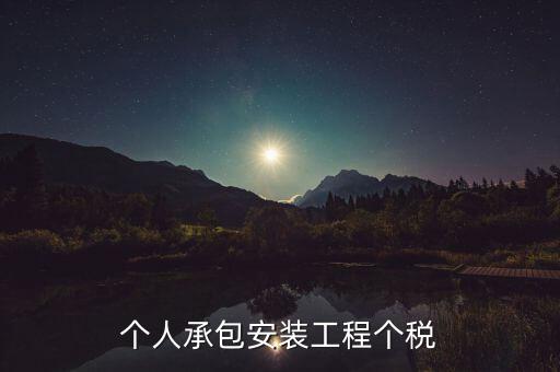 個人安裝工程 個稅按什么計征，個人承包安裝工程個稅