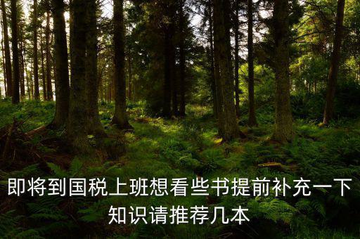 國稅新入職看什么書，報(bào)考國稅局公務(wù)員需要看什么書
