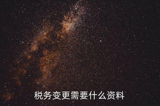 稅務(wù)局ca號變更需要拿什么資料，三證合一后去稅務(wù)局變更稅號需要哪些材料