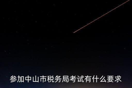 考廣州地稅要什么條件，參加中山市稅務局考試有什么要求