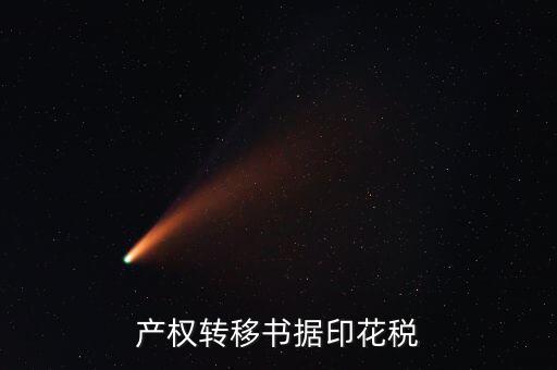 印花稅產(chǎn)權(quán)轉(zhuǎn)移數(shù)據(jù)包括什么意思，產(chǎn)權(quán)轉(zhuǎn)移書據(jù)印花稅