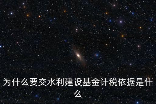地方水利建設(shè)基金說(shuō)明了什么，為什么要交水利建設(shè)基金計(jì)稅依據(jù)是什么