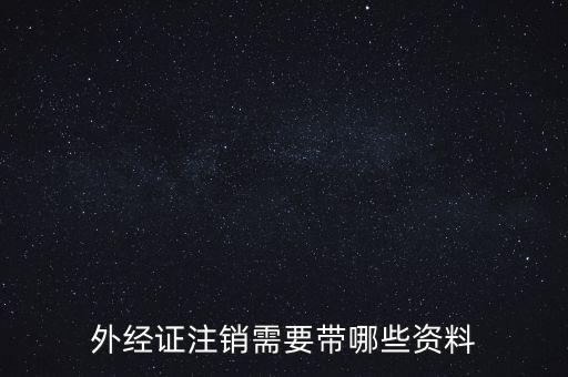 新津注銷外經(jīng)證帶什么資料，外經(jīng)證注銷需要帶哪些資料