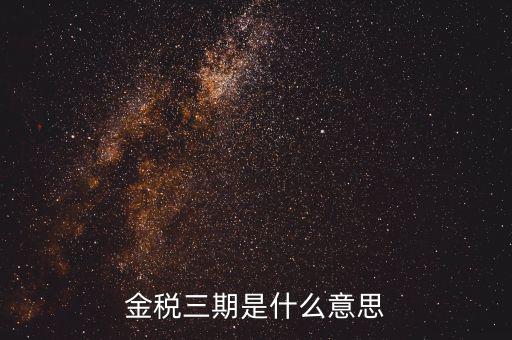 金三稅都包括什么意思，金稅三期是什么意思