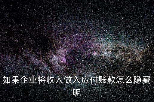 企業(yè)應(yīng)收款是不是能隱藏什么，如果企業(yè)將收入做入應(yīng)付賬款怎么隱藏呢