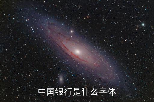 中國銀行 是什么字體，中國銀行是什么字體