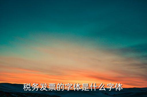 地稅書法寫什么，稅務發(fā)票的字體是什么字體