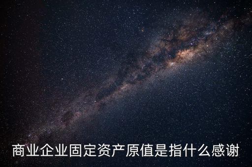 不可填寫財產(chǎn)原值是什么意思，財產(chǎn)一切險時是按含稅原值還是按不含稅原值
