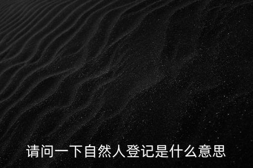 請(qǐng)問(wèn)一下自然人登記是什么意思