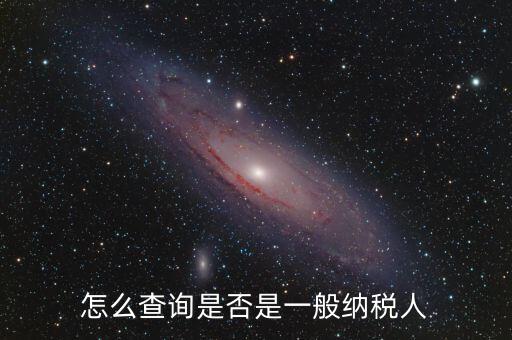 查什么時(shí)候認(rèn)定是一般納稅人，如何查詢(xún)一般納稅人資格