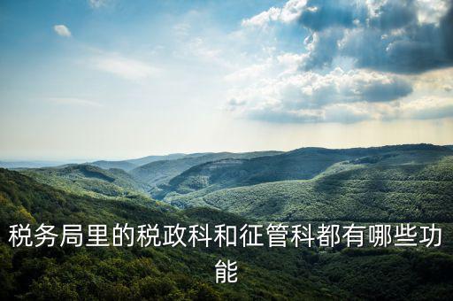 稅務局里的稅政科和征管科都有哪些功能
