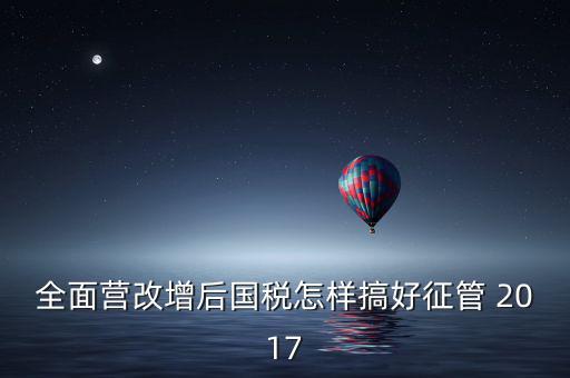 營(yíng)改增后國(guó)稅干部應(yīng)該做什么，營(yíng)改增之后如何確定國(guó)稅專(zhuān)管員
