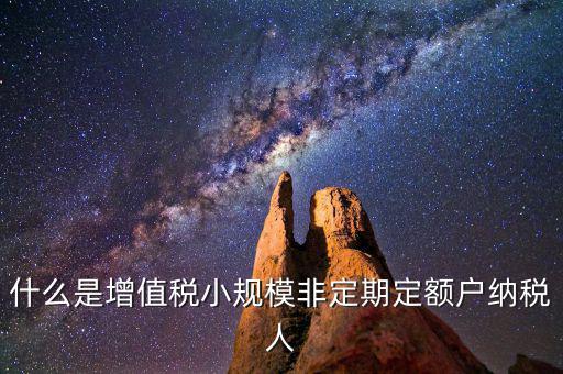 非定期定額報(bào)是什么意思，什么是增值稅小規(guī)模非定期定額戶(hù)納稅人