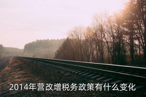 關(guān)于地稅證策有什么變動(dòng)，2014年?duì)I改增稅務(wù)政策有什么變化