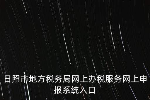 日照?qǐng)?bào)稅的網(wǎng)址是什么，網(wǎng)上報(bào)稅在哪個(gè)網(wǎng)站