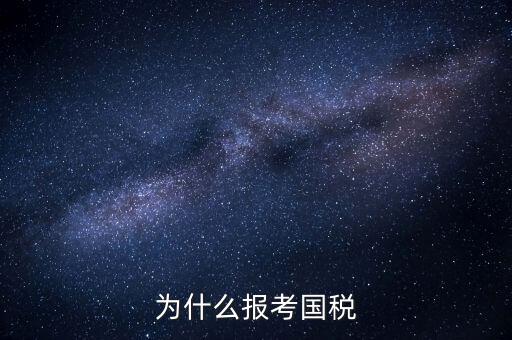 為什么報考國家稅務局，為什么報考國稅