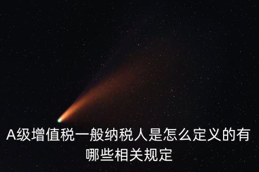 A級(jí)納稅人名單是什么，A級(jí)增值稅一般納稅人是怎么定義的有哪些相關(guān)規(guī)定