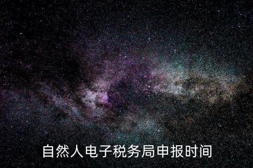 自然人納稅平臺(tái)是什么時(shí)候，自然人電子稅務(wù)局登錄時(shí)間